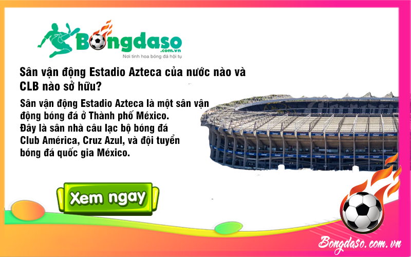 Sân vận động Estadio Azteca của nước nào và CLB nào sở hữu?