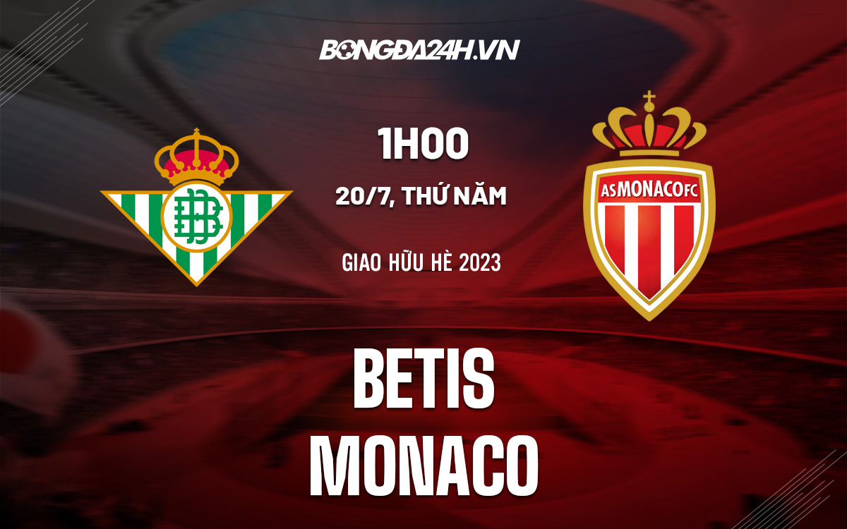 Nhận định bóng đá Betis vs Monaco 1h00 ngày 20/7 (Giao hữu hè 2023)