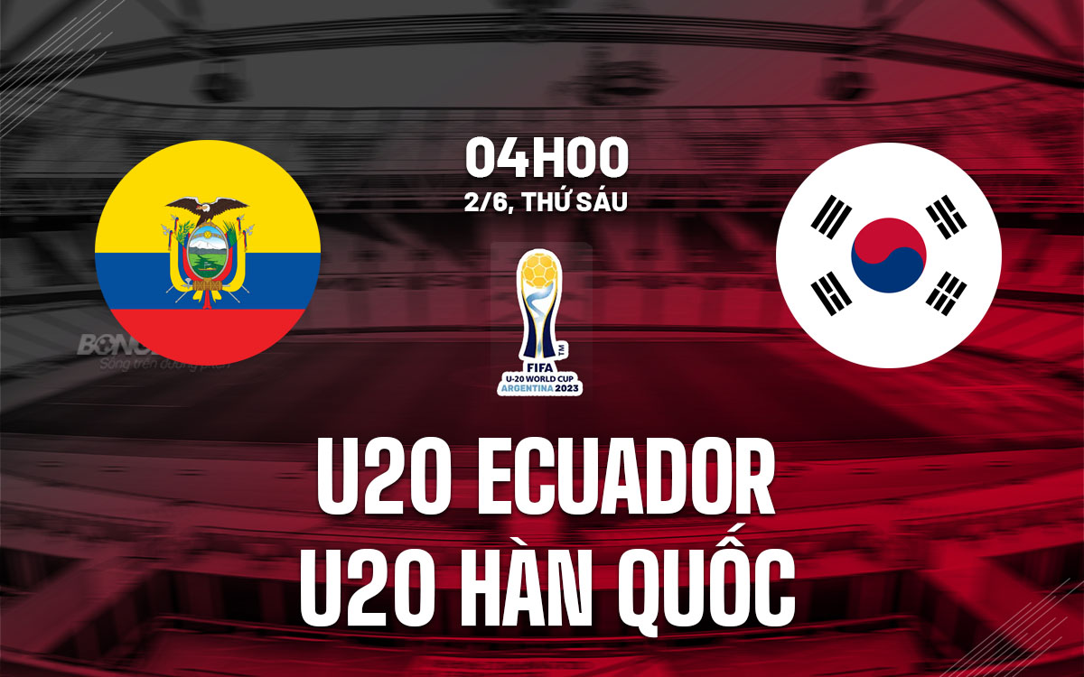 Nhận định U20 Ecuador vs U20 Hàn Quốc 4h00 ngày 2/6 (U20 World Cup 2023)