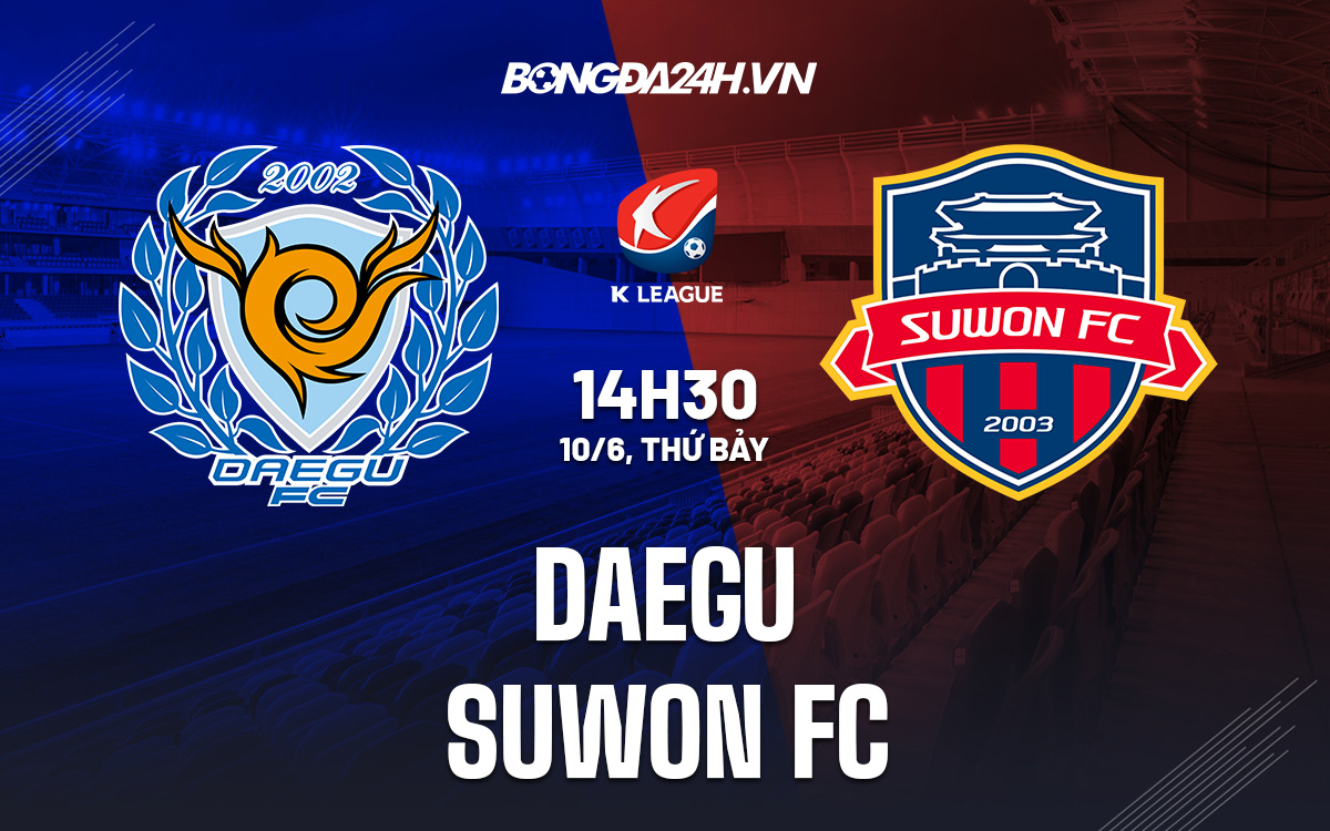 Nhận định bóng đá Daegu vs Suwon FC 14h30 ngày 10/6 (VĐQG Hàn Quốc 2023)