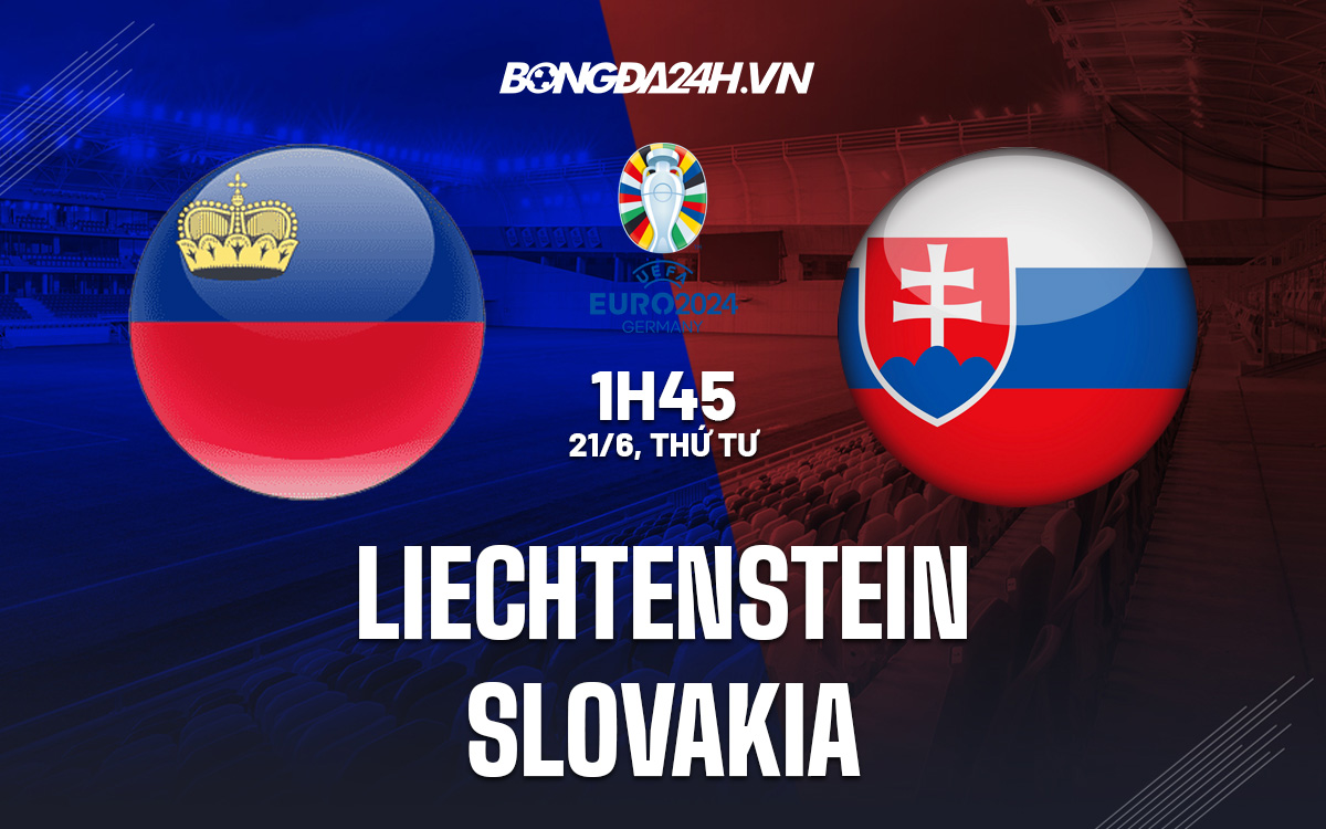 Nhận định Liechtenstein vs Slovakia 1h45 ngày 21/6 (Vòng loại Euro 2024)